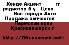 Хенде Акцент 1995-99гг радиатор б/у › Цена ­ 2 700 - Все города Авто » Продажа запчастей   . Пермский край,Красновишерск г.